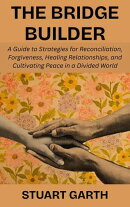 The Bridge Builder: A Guide to Strategies for Reconciliation, Forgiveness, Healing Relationships, and Cultivating Peace in a Divided World
