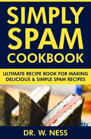 Simply Spam Cookbook: Ultimate Recipe Book for Making Delicious & Simple Spam Recipes【電子書籍】[ Dr. W. Ness ]