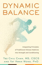 Dynamic Balance Integrating principles of Traditional Chinese Medicine into Strength and Conditioning【電子書籍】[ Tsz Chiu Chan, MS, CSCS ]