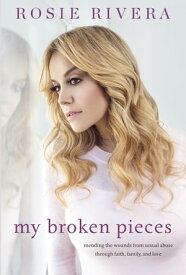 My Broken Pieces Mending the Wounds From Sexual Abuse Through Faith, Family and Love【電子書籍】[ Rosie Rivera ]