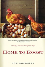 Home to Roost A Backyard Farmer Chases Chickens Through the Ages【電子書籍】[ Bob Sheasley ]