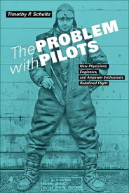 The Problem with Pilots How Physicians, Engineers, and Airpower Enthusiasts Redefined Flight【電子書籍】[ Timothy P. Schultz ]