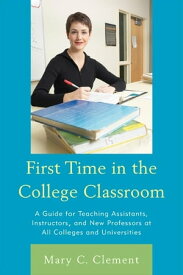 First Time in the College Classroom A Guide for Teaching Assistants, Instructors, and New Professors at All Colleges and Universities【電子書籍】[ Mary C. Clement ]