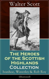 The Heroes of the Scottish Highlands Collection: Ivanhoe, Waverley & Rob Roy (Illustrated) Historical Novels from the Author of The Pirate, The Heart of Midlothian, Old Mortality, The Guy Mannering, The Antiquary, The Bride of Lammermoor【電子書籍】