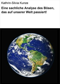 Eine sachliche Analyse des B?sen, das auf unserer Welt passiert!【電子書籍】[ Kathrin-Silvia Kunze ]