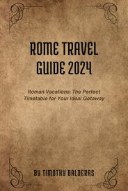 Rome Travel Guide 2024 Roman Vacations: The Perfect Timetable for Your Ideal Getaway【電子書籍】[ Timothy Balderas ]