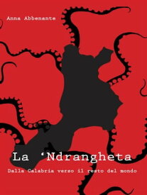 La ‘Ndrangheta. Dalla Calabria verso il resto del mondo【電子書籍】[ Anna Abbenante ]