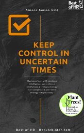 Keep Control in Uncertain Times Overcome fears with emotional intelligence, use resilience mindfulness & crisis psychology, learn composure & anti-stress strategy to fight anxiety【電子書籍】[ Simone Janson ]
