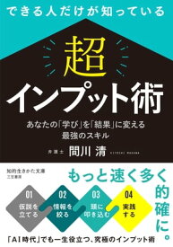 できる人だけが知っている　「超」インプット術 あなたの「学び」を「結果」に変える最強のスキル【電子書籍】[ 間川清 ]