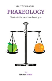 Praxeology The invisible hand that feeds you【電子書籍】[ Knut Svanholm ]