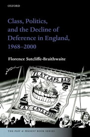 Class, Politics, and the Decline of Deference in England, 1968-2000【電子書籍】[ Florence Sutcliffe-Braithwaite ]