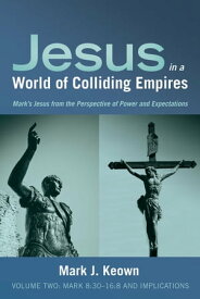 Jesus in a World of Colliding Empires, Volume Two:?Mark 8:30?16:8 and Implications Mark's Jesus from the Perspective of Power and Expectations【電子書籍】[ Mark J. Keown ]