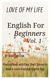 English for Beginners: Love Of My Life, Practice Book with Easy Short Stories to Read & Learn Everyday English Fast【電子書籍】[ Scott Aniston ]
