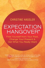 Expectation Hangover Free Yourself from Your Past, Change Your Present and Get What You Really Want【電子書籍】[ Christine Hassler ]