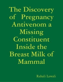 The Discovery of Pregnancy Antivenom a Missing Constituent Inside the Breast Milk of Mammal【電子書籍】[ Rahali Lawali ]