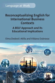 Reconceptualizing English for International Business Contexts A BELF Approach and its Educational Implications【電子書籍】[ Elma Dedovi?-Atilla ]