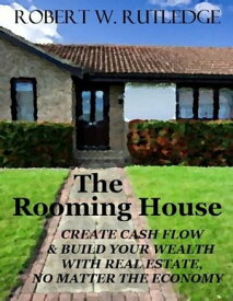The Rooming House: Create Cash Flow and Build Your Wealth With Real Estate, No Matter The Economy【電子書籍】[ Bob Rutledge ]