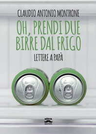 Oh, prendi due birre dal frigo【電子書籍】[ Claudio Antonio Montrone ]