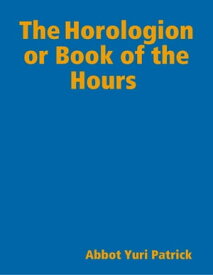 The Horologion or Book of the Hours【電子書籍】[ Abbot Yuri Patrick ]