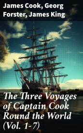 The Three Voyages of Captain Cook Round the World (Vol. 1-7) The Complete History of the Ground-breaking Journey【電子書籍】[ James Cook ]