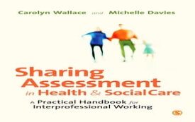 Sharing Assessment in Health and Social Care A Practical Handbook for Interprofessional Working【電子書籍】[ Carolyn Wallace ]