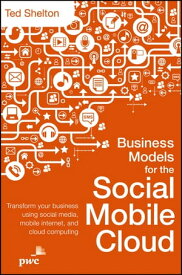 Business Models for the Social Mobile Cloud Transform Your Business Using Social Media, Mobile Internet, and Cloud Computing【電子書籍】[ Ted Shelton ]