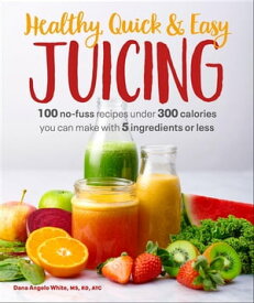 Healthy, Quick & Easy Juicing 100 No-Fuss Recipes Under 300 Calories You Can Make with 5 Ingredients or Less【電子書籍】[ Dana Angelo White ]