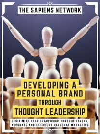 Developing A Personal Brand Through Thought Leadership Legitimize Your Leadership Through Strong, Accurate And Efficient Personal Marketing (Extended Edition)【電子書籍】[ The Sapiens Network ]