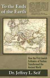 To The Ends Of The Earth How the First Jewish Followers of Yeshua Transformed the Ancient World【電子書籍】[ Dr. Jeffrey L. Seif ]