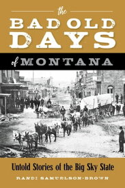The Bad Old Days of Montana Untold Stories of the Big Sky State【電子書籍】[ Randi Samuelson-Brown ]