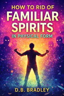 How to Rid of Familiar Spirits in Physical Form