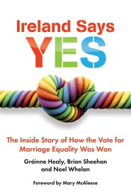 Ireland Says Yes The Inside Story of How the Vote for Marriage Equality Was Won【電子書籍】