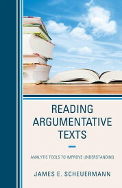 Reading Argumentative Texts Analytic Tools to Improve Understanding【電子書籍】[ James E. Scheuermann ]