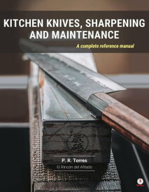 Kitchen Knives, Sharpening and Maintenance A complete reference manual【電子書籍】[ P.R. Torres ]