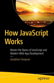 How JavaScript Works Master the Basics of JavaScript and Modern Web App Development【電子書籍】[ Jonathon Simpson ]