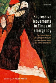 Regressive Movements in Times of Emergency The Protests Against Anti-Contagion Measures and Vaccination During the Covid-19 Pandemic【電子書籍】[ Prof Donatella della Porta ]