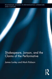 Shakespeare, Jonson, and the Claims of the Performative【電子書籍】[ James Loxley ]