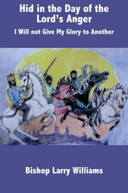 Hid in the Day of the Lord's Anger I Will not Give My Glory to Another【電子書籍】[ Bishop Larry Williams ]