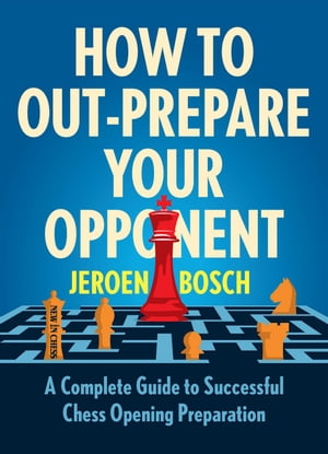 How to Out-Prepare Your Opponent A Complete Guide to Successful Chess Opening Preparation【電子書籍】[ Jeroen Bosch ]