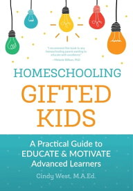 Homeschooling Gifted Kids A Practical Guide to Educate and Motivate Advanced Learners【電子書籍】[ Cindy West ]