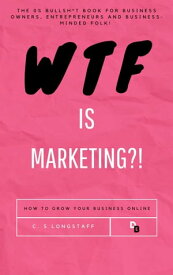 WTF is Marketing?! The Comprehensive Guide to Growing your Business Online【電子書籍】[ C.S Smith ]