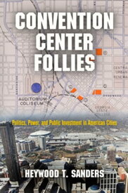 Convention Center Follies Politics, Power, and Public Investment in American Cities【電子書籍】[ Heywood T. Sanders ]