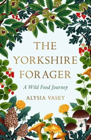 The Yorkshire Forager A Wild Food Survival Journey【電子書籍】[ Alysia Vasey ]