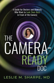 The Camera-Ready Doc A Guide for Doctors and Dentists Who Want to Look Their Best in Front of the Camera【電子書籍】[ Dr. Leslie M. Sharpe ]