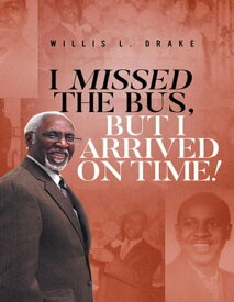 I Missed the Bus, But I Arrived On Time!【電子書籍】[ Willis L. Drake ]