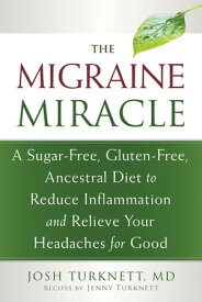 The Migraine Miracle A Sugar-Free, Gluten-Free, Ancestral Diet to Reduce Inflammation and Relieve Your Headaches for Good【電子書籍】[ Josh Turknett, MD ]