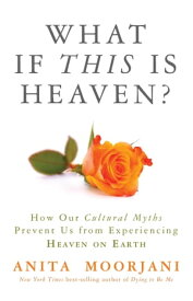 What If This Is Heaven? How Our Cultural Myths Prevent Us from Experiencing Heaven on Earth【電子書籍】[ Anita Moorjani ]