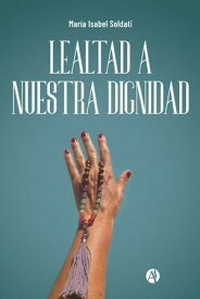 Lealtad a nuestra dignidad【電子書籍】[ Mar?a Isabel Soldati ]