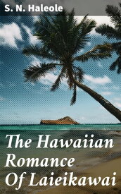 The Hawaiian Romance Of Laieikawai【電子書籍】[ S. N. Haleole ]