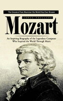 Mozart: The Greatest Pure Musician the World Has Ever Known (An Inspiring Biography of the Legendary Composer Who Inspired the World Through Music)